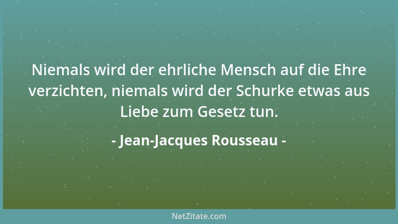 Jean-Jacques Rousseau - Niemals wird der ehrliche Mensch auf die Ehre verzichten, niemals wird der Schurke etwas aus Liebe...