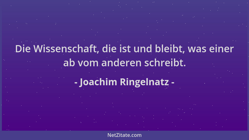 Joachim Ringelnatz - Die Wissenschaft, die ist und bleibt, was einer ab vom anderen schreibt....