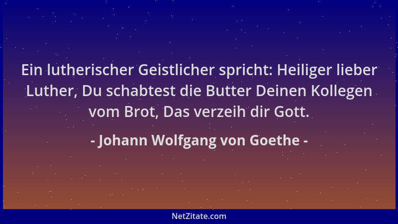 Johann Wolfgang von Goethe - Ein lutherischer Geistlicher spricht: Heiliger lieber Luther, Du schabtest die Butter Deinen K...