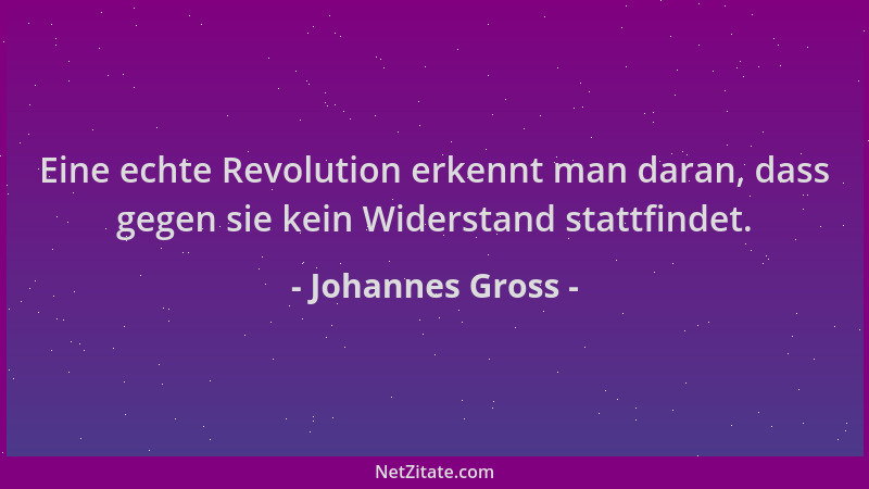 Johannes Gross - Eine echte Revolution erkennt man daran, dass gegen sie kein Widerstand stattfindet....