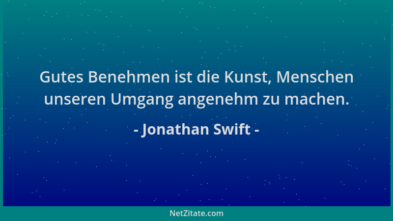 Jonathan Swift - Gutes Benehmen ist die Kunst, Menschen unseren Umgang angenehm zu machen....