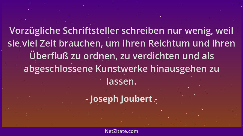 Joseph Joubert - Vorzügliche Schriftsteller schreiben nur wenig, weil sie viel Zeit brauchen, um ihren Reichtum und ihren Ü...