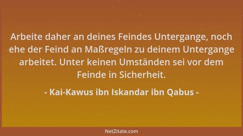 Kai-Kawus ibn Iskandar ibn Qabus - Arbeite daher an deines Feindes Untergange, noch ehe der Feind an Maßregeln zu deinem Un...