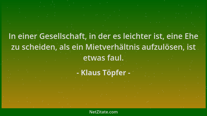 Klaus Töpfer - In einer Gesellschaft, in der es leichter ist, eine Ehe zu scheiden, als ein Mietverhältnis aufzulösen, ist...