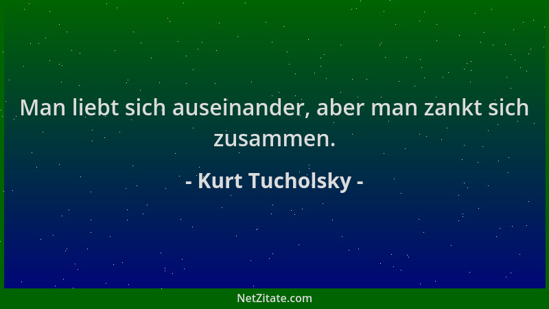 Kurt Tucholsky - Man liebt sich auseinander, aber man zankt sich zusammen....
