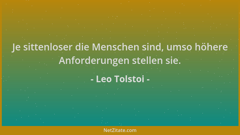 Leo Tolstoi - Je sittenloser die Menschen sind, umso höhere Anforderungen stellen sie....