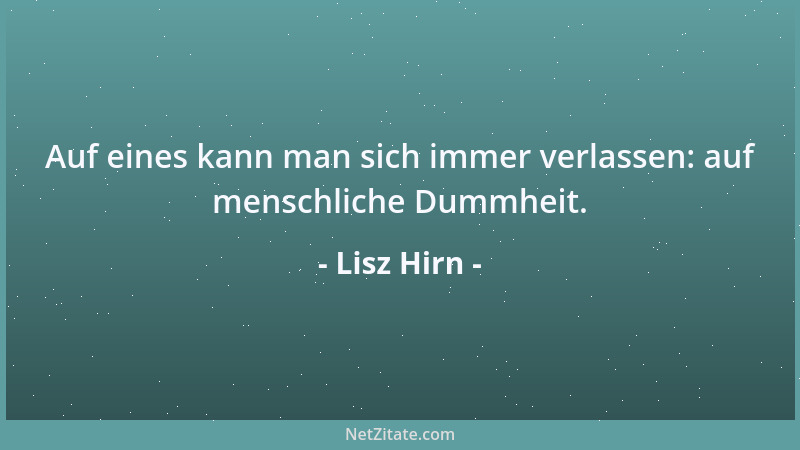 Lisz Hirn - Auf eines kann man sich immer verlassen: auf menschliche Dummheit....