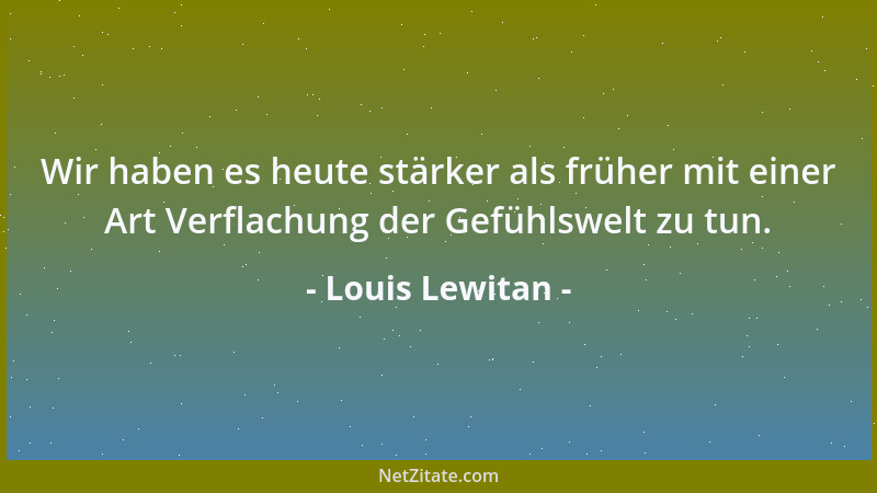 Louis Lewitan - Wir haben es heute stärker als früher mit einer Art Verflachung der Gefühlswelt zu tun....