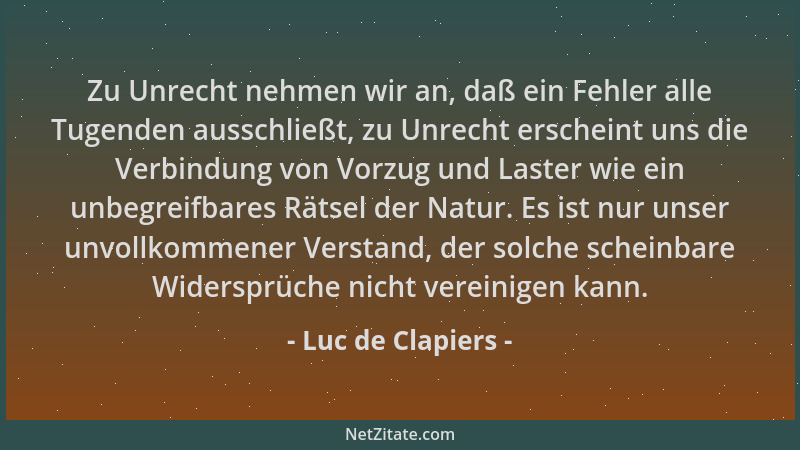 Luc de Clapiers - Zu Unrecht nehmen wir an, daß ein Fehler alle Tugenden ausschließt, zu Unrecht erscheint uns die Verbindu...