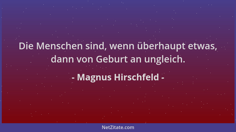 Magnus Hirschfeld - Die Menschen sind, wenn überhaupt etwas, dann von Geburt an ungleich....