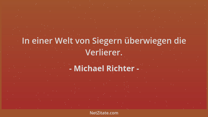 Michael Richter - In einer Welt von Siegern überwiegen die Verlierer....