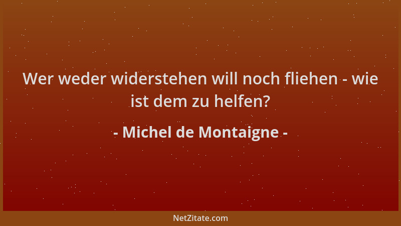 Michel de Montaigne - Wer weder widerstehen will noch fliehen - wie ist dem zu helfen?...
