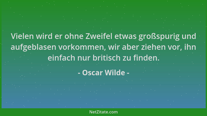Oscar Wilde - Vielen wird er ohne Zweifel etwas großspurig und aufgeblasen vorkommen, wir aber ziehen vor, ihn einfach nur...