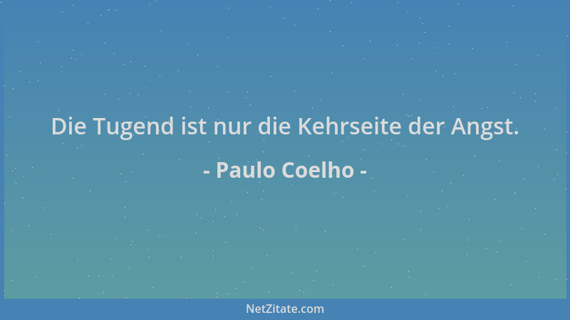 Paulo Coelho - Die Tugend ist nur die Kehrseite der Angst....