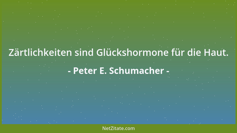 Peter E. Schumacher - Zärtlichkeiten sind Glückshormone für die Haut....