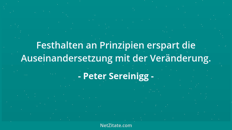 Peter Sereinigg - Festhalten an Prinzipien erspart die Auseinandersetzung mit der Veränderung....