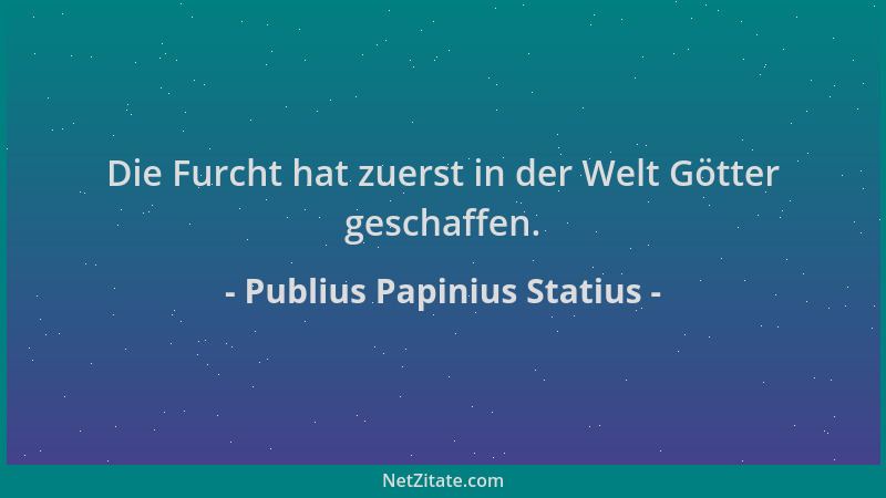 Publius Papinius Statius - Die Furcht hat zuerst in der Welt Götter geschaffen....