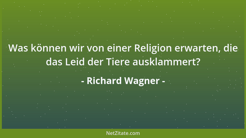 Richard Wagner - Was können wir von einer Religion erwarten, die das Leid der Tiere ausklammert?...