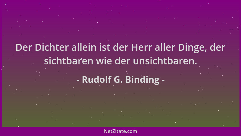 Rudolf G. Binding - Der Dichter allein ist der Herr aller Dinge, der sichtbaren wie der unsichtbaren....