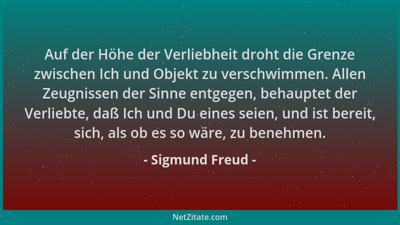 Sigmund Freud - Auf der Höhe der Verliebheit droht die Grenze zwischen Ich und Objekt zu verschwimmen. Allen Zeugnissen der...