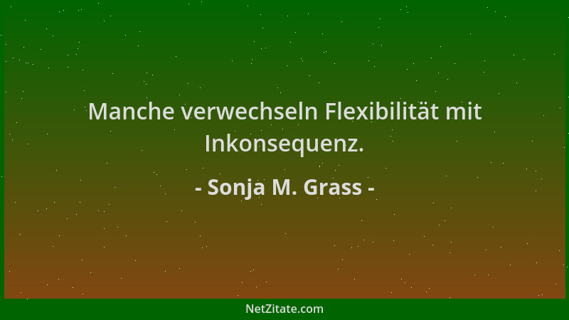Sonja M. Grass - Manche verwechseln Flexibilität mit Inkonsequenz....