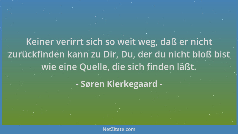 Søren Kierkegaard - Keiner verirrt sich so weit weg, daß er nicht zurückfinden kann zu Dir, Du, der du nicht bloß bist wie...