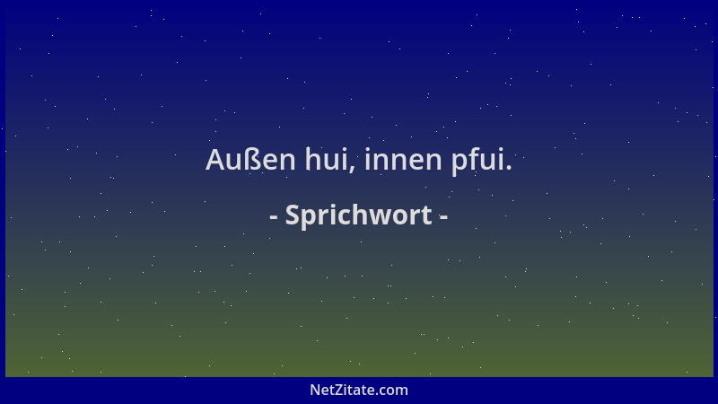 Sprichwort - Außen hui, innen pfui....