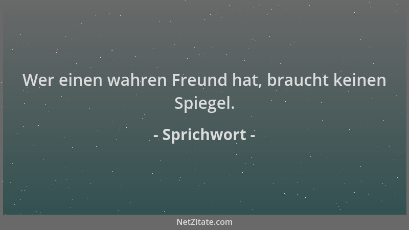 Sprichwort - Wer einen wahren Freund hat, braucht keinen Spiegel....
