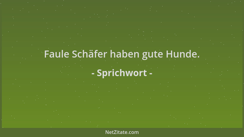 Sprichwort - Faule Schäfer haben gute Hunde....