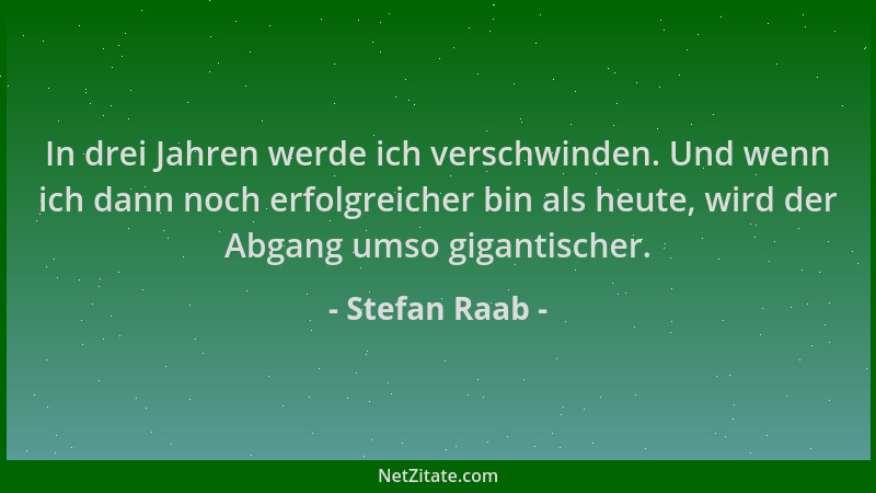 Stefan Raab - In drei Jahren werde ich verschwinden. Und wenn ich dann noch erfolgreicher bin als heute, wird der Abgang um...