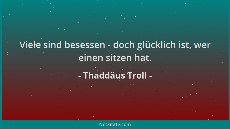 Thaddäus Troll - Viele sind besessen - doch glücklich ist, wer einen sitzen hat....