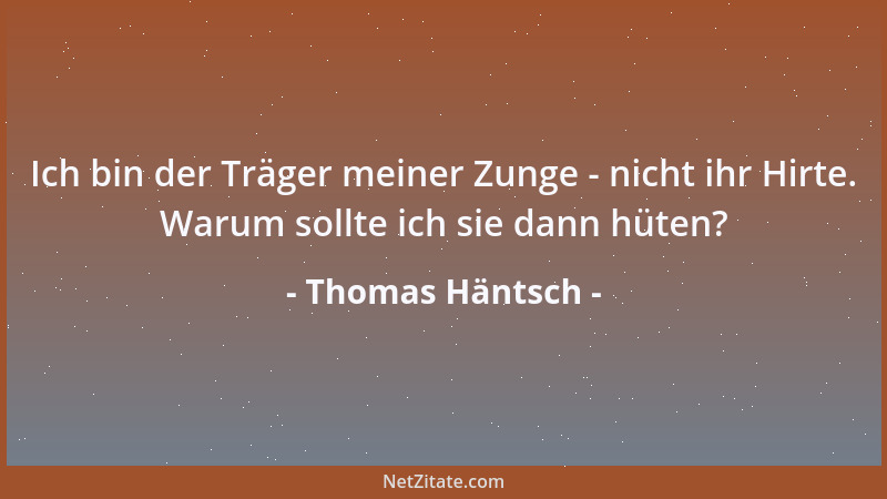 Thomas Häntsch - Ich bin der Träger meiner Zunge - nicht ihr Hirte. Warum sollte ich sie dann hüten?...