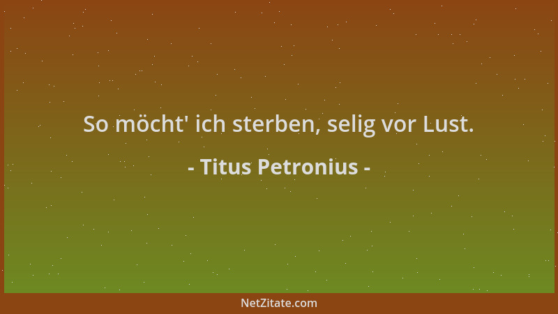 Titus Petronius - So möcht ' ich sterben, selig vor Lust....