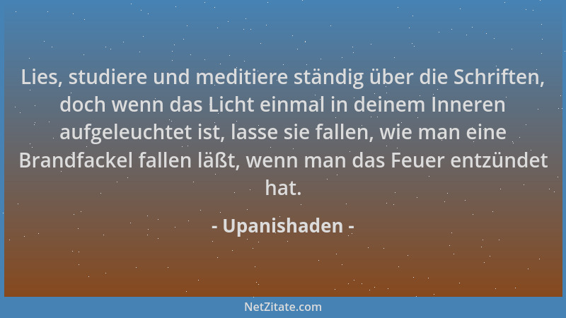 Upanishaden - Lies, studiere und meditiere ständig über die Schriften, doch wenn das Licht einmal in deinem Inneren aufgele...