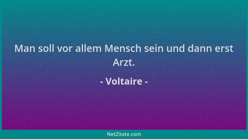 Voltaire - Man soll vor allem Mensch sein und dann erst Arzt....
