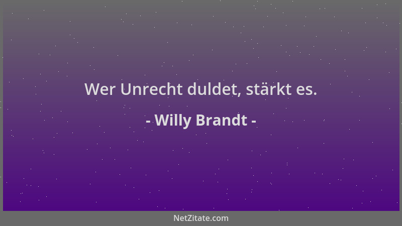 Willy Brandt - Wer Unrecht duldet, stärkt es....