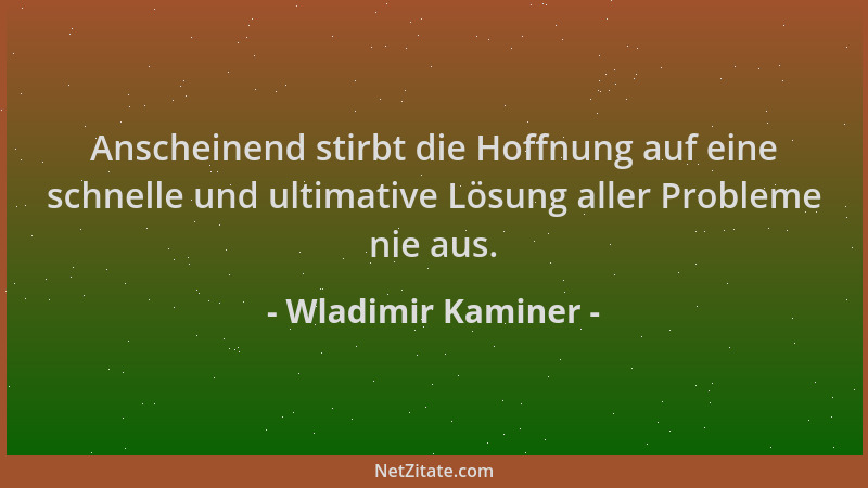 Wladimir Kaminer - Anscheinend stirbt die Hoffnung auf eine schnelle und ultimative Lösung aller Probleme nie aus....