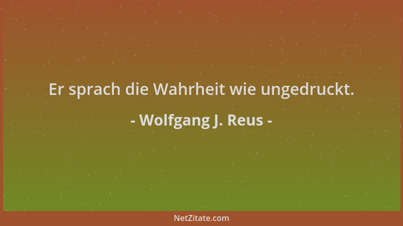 Wolfgang J. Reus - Er sprach die Wahrheit wie ungedruckt....