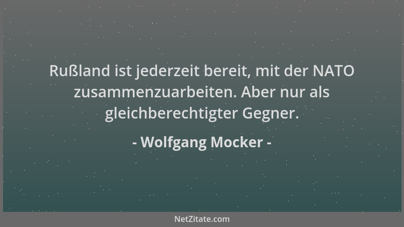 Wolfgang Mocker - Rußland ist jederzeit bereit, mit der NATO zusammenzuarbeiten. Aber nur als gleichberechtigter Gegner....