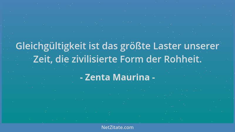 Zenta Maurina - Gleichgültigkeit ist das größte Laster unserer Zeit, die zivilisierte Form der Rohheit....