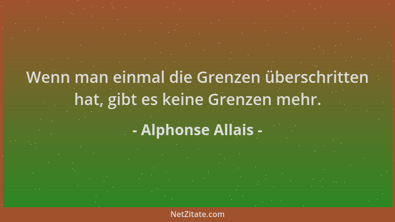 Alphonse Allais - Wenn man einmal die Grenzen überschritten hat, gibt es keine Grenzen mehr....