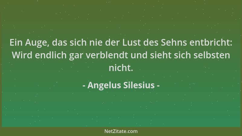 Angelus Silesius - Ein Auge, das sich nie der Lust des Sehns entbricht: Wird endlich gar verblendt und sieht sich selbsten...
