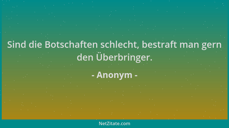 Anonym - Sind die Botschaften schlecht, bestraft man gern den Überbringer....