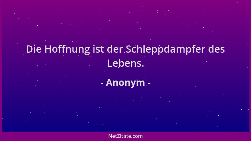 Anonym - Die Hoffnung ist der Schleppdampfer des Lebens....