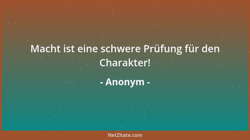 Anonym - Macht ist eine schwere Prüfung für den Charakter!...