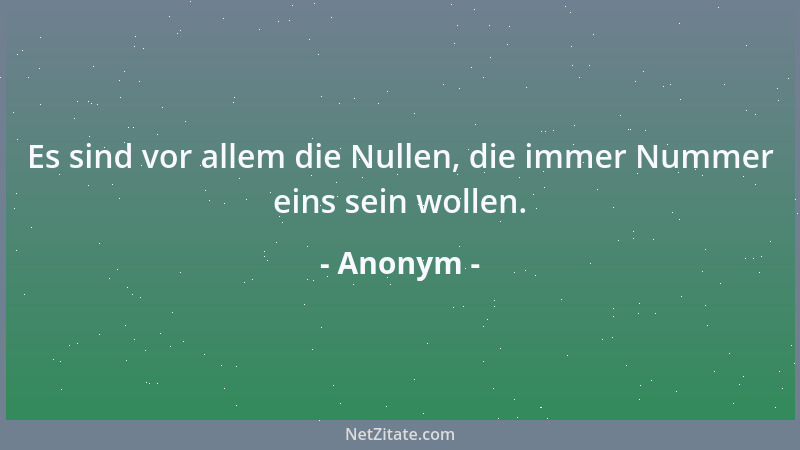 Anonym - Es sind vor allem die Nullen, die immer Nummer eins sein wollen....