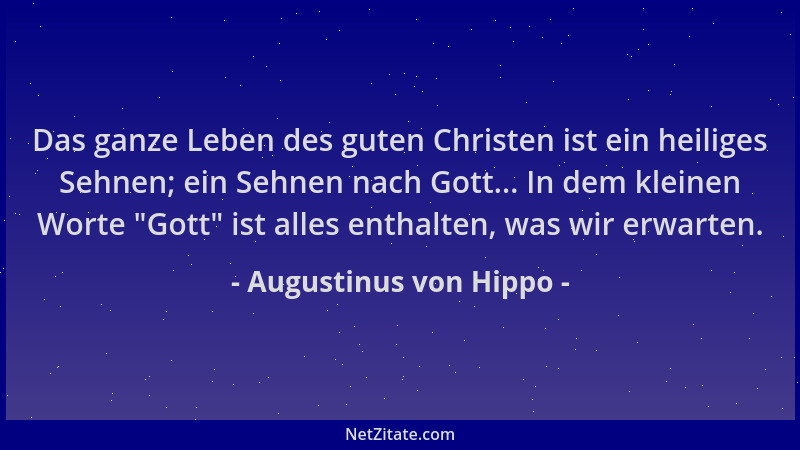 Augustinus von Hippo - Das ganze Leben des guten Christen ist ein heiliges Sehnen; ein Sehnen nach Gott... In dem kleinen W...