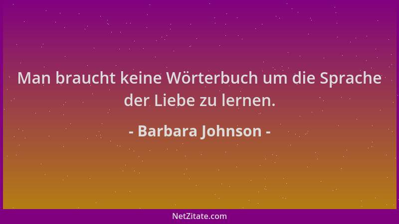Barbara Johnson - Man braucht keine Wörterbuch um die Sprache der Liebe zu lernen....