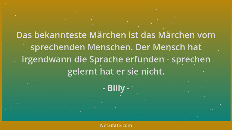 Billy - Das bekannteste Märchen ist das Märchen vom sprechenden Menschen. Der Mensch hat irgendwann die Sprache erfunden -...