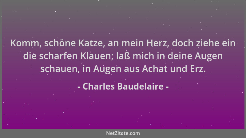 Charles Baudelaire - Komm, schöne Katze, an mein Herz, doch ziehe ein die scharfen Klauen; laß mich in deine Augen schauen,...